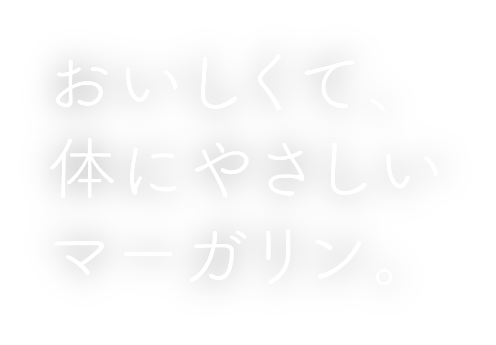 おいしくて、体にやさしいマーガリン。